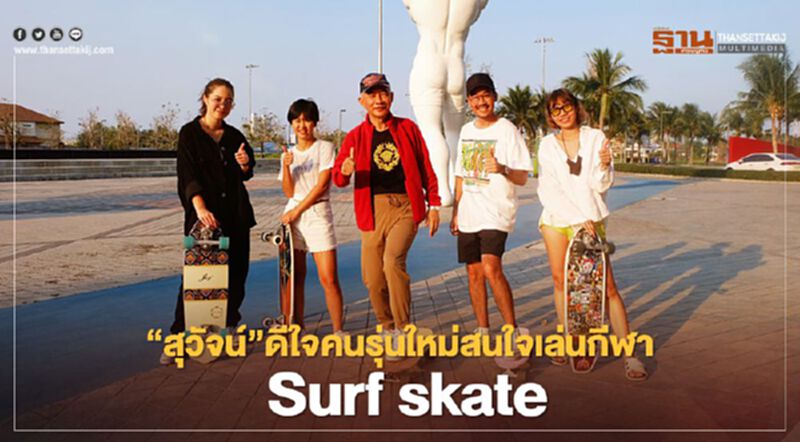 “สุวัจน์”ดีใจคนรุ่นใหม่สนใจเล่นกีฬา Surf skate “สุวัจน์”ดีใจคนรุ่นใหม่สนใจเล่นกีฬา Surf skate