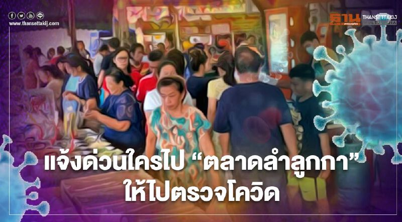 "ปทุมธานี" แจ้งด่วนใครไป "ตลาดลำลูกกา" ให้ไปตรวจหาเชื้อโควิด-19 