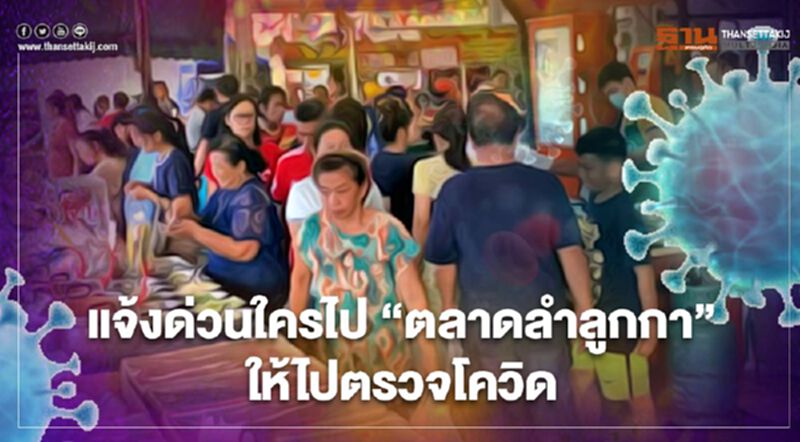 "ปทุมธานี" แจ้งด่วนใครไป "ตลาดลำลูกกา" ให้ไปตรวจหาเชื้อโควิด-19 "ปทุมธานี" แจ้งด่วนใครไป "ตลาดลำลูกกา" ให้ไปตรวจหาเชื้อโควิด-19