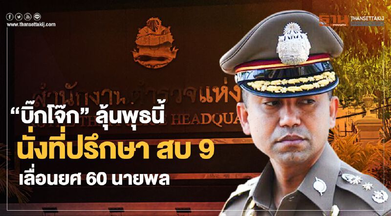 “บิ๊กโจ๊ก”ลุ้นพุธนี้ นั่งที่ปรึกษา สบ 9 - เลื่อนยศ 60 นายพลตำรวจ