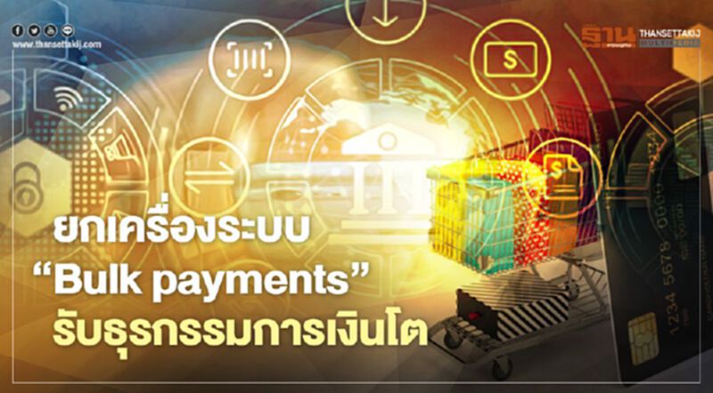 ยกเครื่องระบบ ‘Bulk payments’ รับธุรกรรมการเงินโต ยกเครื่องระบบ ‘Bulk payments’ รับธุรกรรมการเงินโต