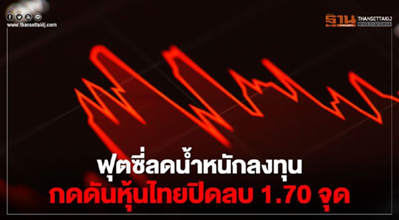 ฟุตซี่ลดน้ำหนักลงทุน กดดันหุ้นไทยปิดลบ 1.70 จุด ฟุตซี่ลดน้ำหนักลงทุน กดดันหุ้นไทยปิดลบ 1.70 จุด