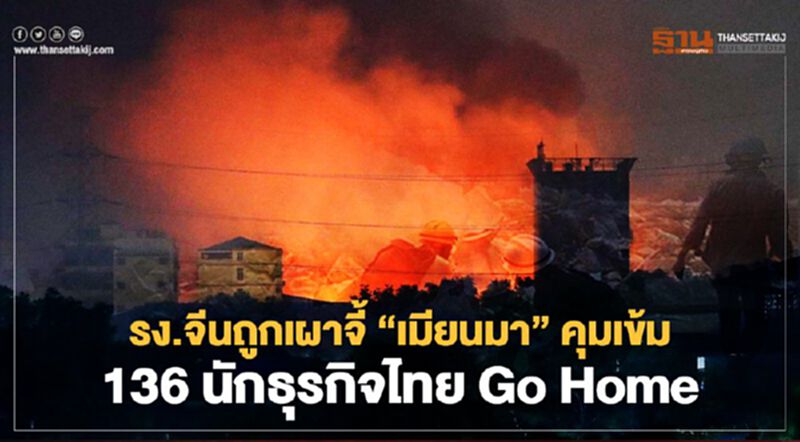 รง.จีนถูกเผา จี้“เมียนมา”คุมเข้ม 136 นักธุรกิจไทย Go Home รง.จีนถูกเผา จี้“เมียนมา”คุมเข้ม 136 นักธุรกิจไทย Go Home