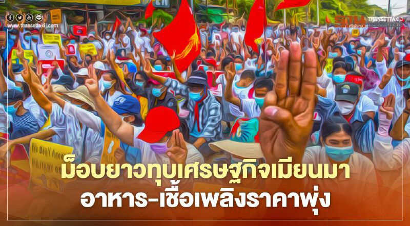 วิกฤตเศรษฐกิจขั้นรุนแรงตั้งเค้าในเมียนมา  ราคาอาหาร-เชื้อเพลิงพุ่งติดจรวดหลังรัฐประหาร 