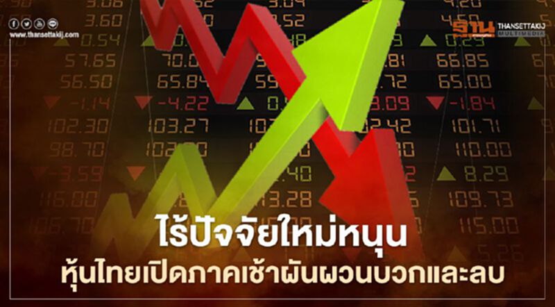 ไร้ปัจจัยใหม่หนุน หุ้นไทยเปิดภาคเช้าผันผวนบวกและลบ ไร้ปัจจัยใหม่หนุน หุ้นไทยเปิดภาคเช้าผันผวนบวกและลบ