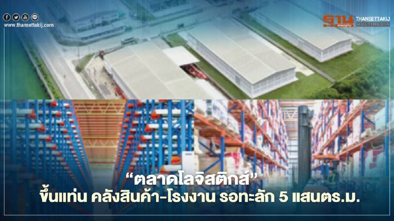 ‘ตลาดโลจิสติกส์’  ขึ้นแท่น คลังสินค้า-โรงงาน รอทะลัก 5 แสนตร.ม. 