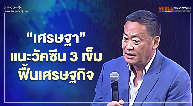 “เศรษฐา” แนะ วัคซีน 3 เข็มฟื้นเศรษฐกิจ