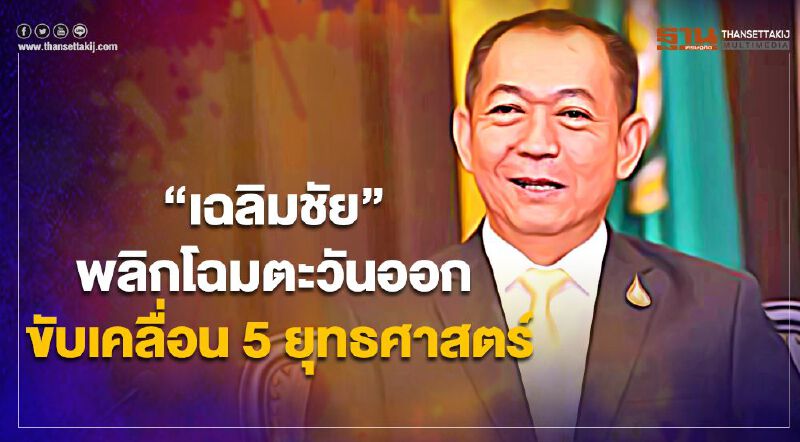 "เฉลิมชัย” พลิกโฉมตะวันออก ขับเคลื่อน 5 ยุทธศาสตร์ "เฉลิมชัย” พลิกโฉมตะวันออก ขับเคลื่อน 5 ยุทธศาสตร์