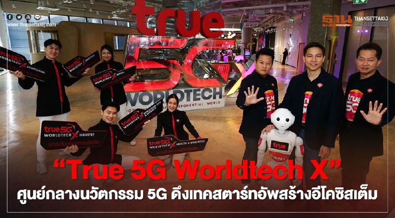True 5G Worldtech X' ศูนย์กลางนวัตกรรม 5G ดึงเทคสตาร์ทอัพสร้างอีโคซิสเต็ม