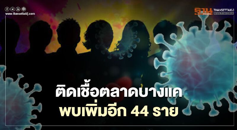 ติดเชื้อโควิด-19 ตลาดบางแคเพิ่ม 44 ราย	