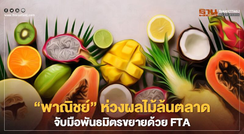 “พาณิชย์”ห่วงผลไม้ล้นตลาด  จับมือพันธมิตรขยายด้วยFTA