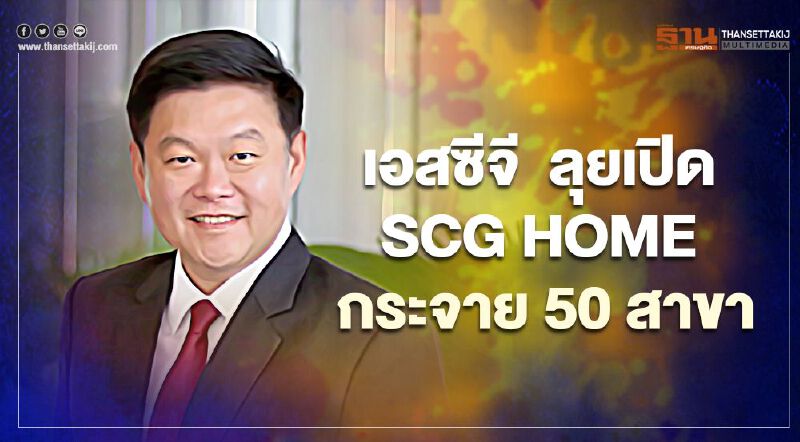 เอสซีจี รุกตลาดค้าปลีก วัสดุก่อสร้าง ลุยเปิด SCG HOME รวม 50 สาขา 