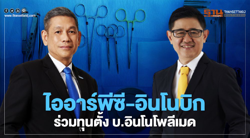 ไออาร์พีซีผนึกอินโนบิกตั้ง บ.อินโนโพลีเมด รุกตลาดอุปกรณ์การแพทย์