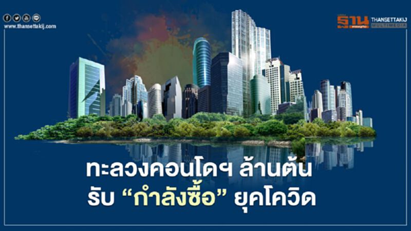 ทะลวงคอนโดฯ ล้านต้น รับ ‘กำลังซื้อ’ยุคโควิด ทะลวงคอนโดฯ ล้านต้น รับ ‘กำลังซื้อ’ยุคโควิด