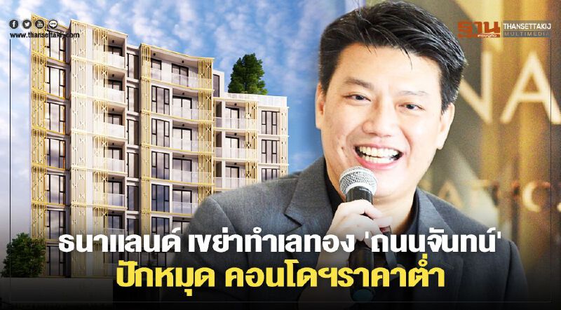 ธนาแลนด์ เขย่าทำเลทอง ' ถนนจันทน์ ' ปักหมุด คอนโดฯ ราคาต่ำ