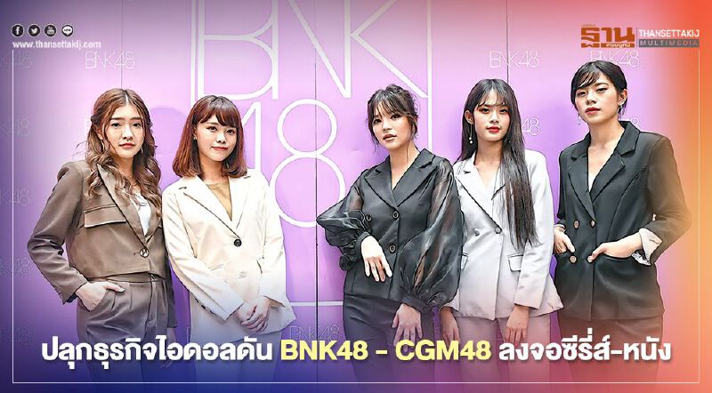 ปลุกธุรกิจไอดอลดัน BNK48 - CGM48 ลงจอซีรี่ส์-หนัง