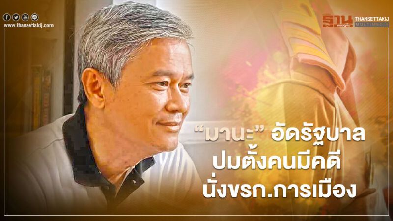 "มานะ" อัด รัฐบาล ปมตั้งคนมีคดีปั่นหุ้น นั่ง ข้าราชการการเมือง 