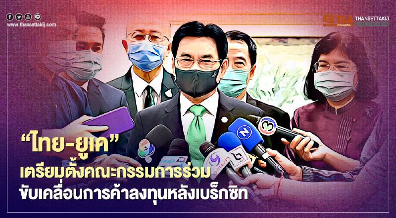 ​“ไทย-ยูเค”เตรียมตั้งคณะกรรมการร่วม  ขับเคลื่อนการค้าลงทุนหลังเบร็กซิท