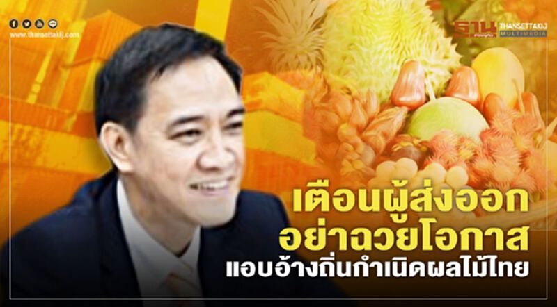 เตือนผู้ส่งออกอย่าฉวยโอกาส แอบอ้างถิ่นกำเนิดผลไม้ไทย เตือนผู้ส่งออกอย่าฉวยโอกาส แอบอ้างถิ่นกำเนิดผลไม้ไทย