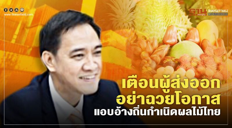เตือนผู้ส่งออกอย่าฉวยโอกาส  แอบอ้างถิ่นกำเนิดผลไม้ไทย