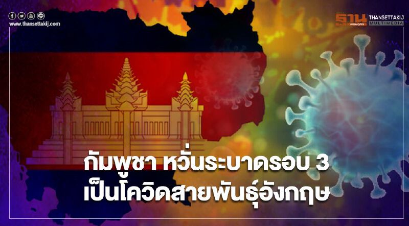 กัมพูชาหวั่นระบาดรอบ 3 เป็น "โควิด-19 สายพันธุ์อังกฤษ"