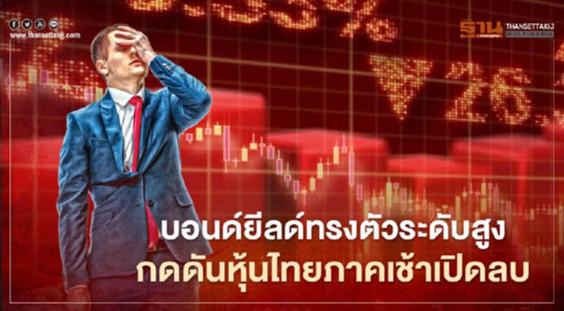 บอนด์ยีลด์ทรงตัวระดับสูง กดดันหุ้นไทยภาคเช้าเปิดลบ บอนด์ยีลด์ทรงตัวระดับสูง กดดันหุ้นไทยภาคเช้าเปิดลบ