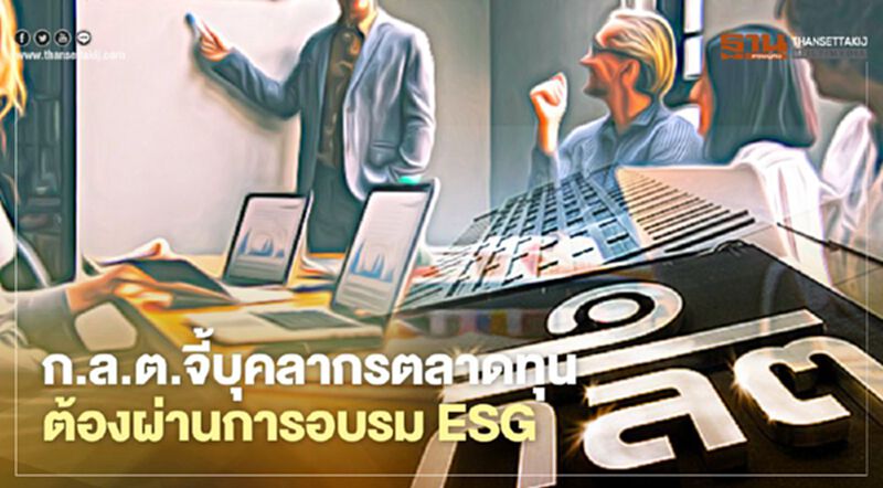ก.ล.ต.จี้บุคลากรตลาดทุนต้องผ่านการอบรม ESG ก.ล.ต.จี้บุคลากรตลาดทุนต้องผ่านการอบรม ESG