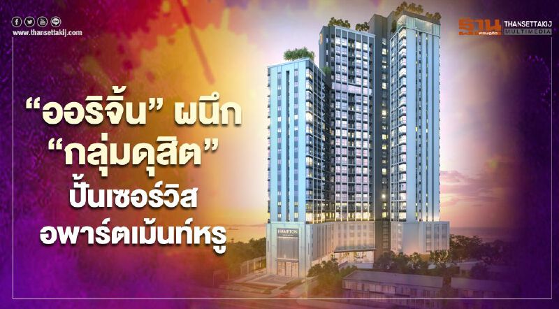'ออริจิ้น' ผนึก 'กลุ่มดุสิต' ลุยอีอีซี ปั้นเซอร์วิสอพาร์ตเม้นท์หรูเจาะนักลงทุน 