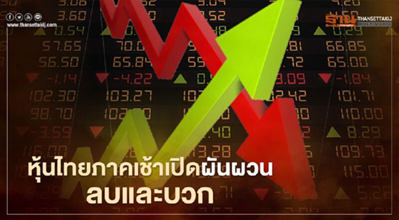 หุ้นไทยภาคเช้าเปิดผันผวนลบและบวก หุ้นไทยภาคเช้าเปิดผันผวนลบและบวก
