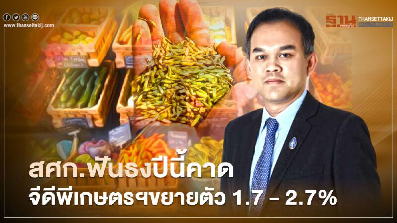สศก.ฟันธง ปีนี้คาด จีดีพีเกษตรฯขยายตัว 1.7 - 2.7%