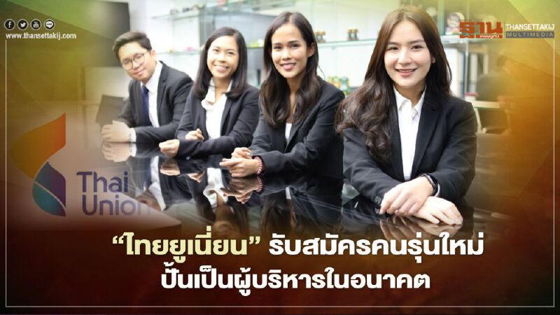 “ไทยยูเนี่ยน”รับสมัครคนรุ่นใหม่ ปั้นเป็นผู้บริหารในอนาคต