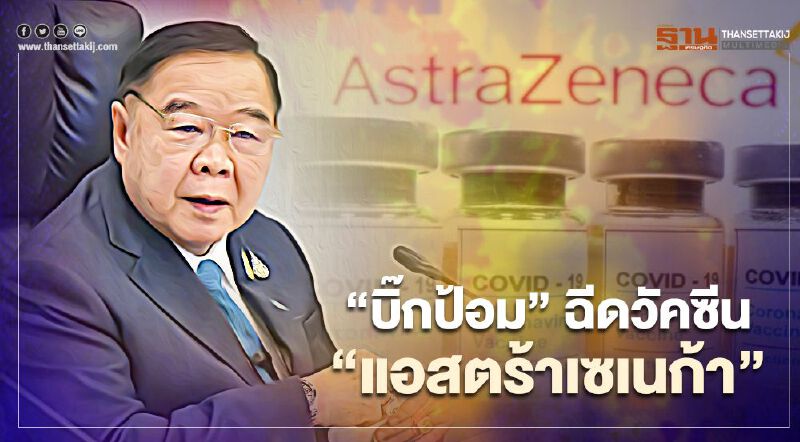 “บิ๊กป้อม” ฉีดแล้ว วัคซีนโควิด”แอสตร้าเซเนก้า” ไร้ผลข้างเคียง