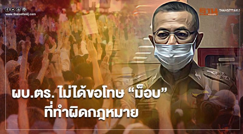 ผบ.ตร. ไม่ได้ขอโทษ “ม็อบ” ที่ทำผิดกฎหมาย