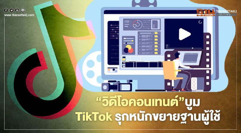‘วิดีโอคอนเทนต์’ บูม TikTokรุกหนักขยายฐานผู้ใช้ ‘วิดีโอคอนเทนต์’ บูม TikTokรุกหนักขยายฐานผู้ใช้