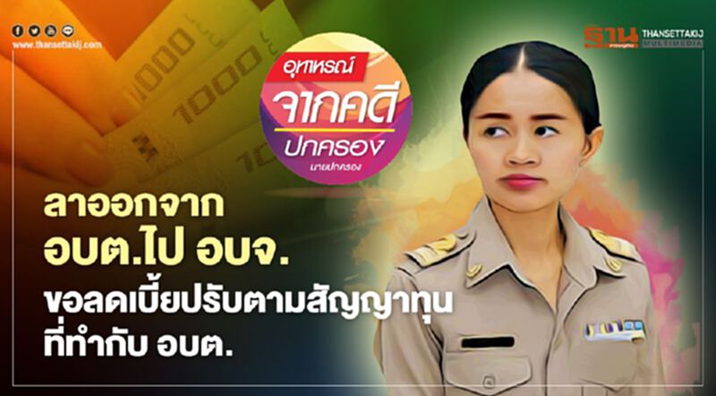 ลาออกจาก อบต.ไป อบจ. ขอลดเบี้ยปรับตามสัญญาทุนที่ทำกับ อบต. ลาออกจาก อบต.ไป อบจ. ขอลดเบี้ยปรับตามสัญญาทุนที่ทำกับ อบต.