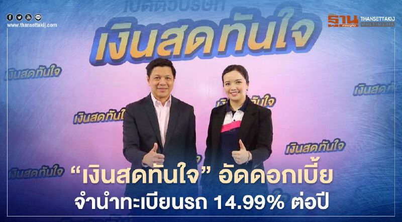 “เงินสดทันใจ” อัดดอกเบี้ยจำนำทะเบียนรถ 14.99% ต่อปี 