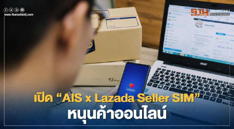 เปิด”AIS x Lazada Seller SIM” หนุนพ่อค้าแม่ค้าออนไลน์