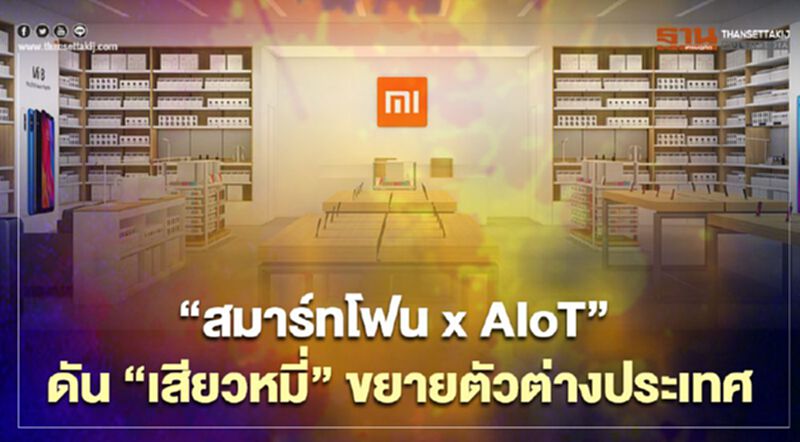 “สมาร์ทโฟน x AIoT” ดัน“เสียวหมี่”ขยายตัวต่างประเทศ “สมาร์ทโฟน x AIoT” ดัน“เสียวหมี่”ขยายตัวต่างประเทศ