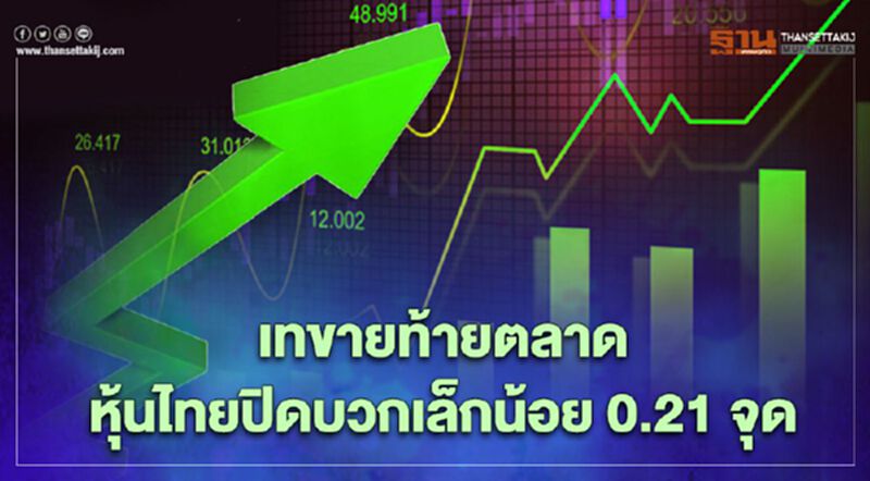 เทขายท้ายตลาด หุ้นไทยปิดบวกเล็กน้อย 0.21 จุด เทขายท้ายตลาด หุ้นไทยปิดบวกเล็กน้อย 0.21 จุด