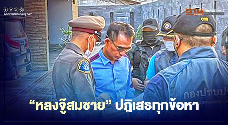 ตำรวจสอบปากคำ “หลงจู๊สมชาย” ปฎิเสธทุกข้อหา 