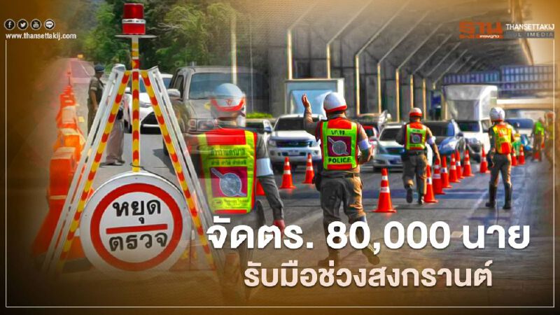 จัดตำรวจ 80,000 นาย รับมือเทศกาลสงกรานต์ จัดตำรวจ 80,000 นาย รับมือเทศกาลสงกรานต์