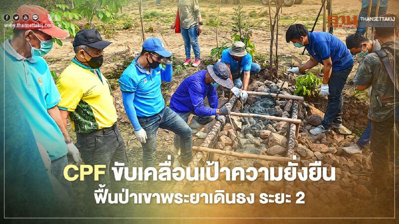  CPF ขับเคลื่อนเป้าความยั่งยืนฟื้นป่าเขาพระยาเดินธง ระยะ2