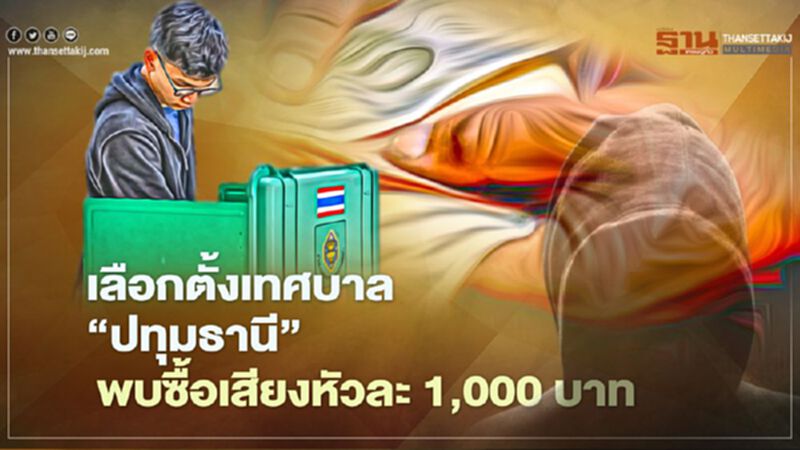 “เลือกตั้งเทศบาล” พื้นที่ปทุมธานี พบ“ซื้อเสียง”หัวละ 1,000 บาท “เลือกตั้งเทศบาล” พื้นที่ปทุมธานี พบ“ซื้อเสียง”หัวละ 1,000 บาท