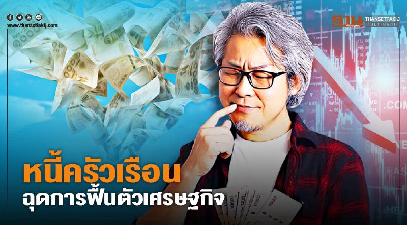 หนี้ครัวเรือน ฉุดการฟื้นตัวเศรษฐกิจ 