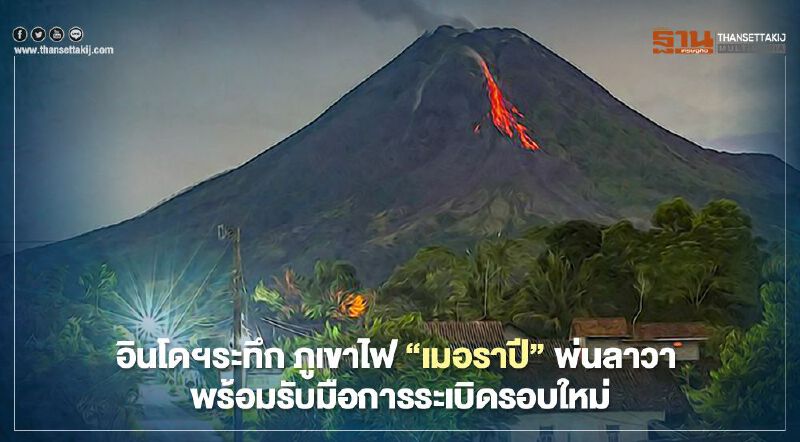 อินโดฯระทึก ภูเขาไฟ “เมอราปี” พ่นลาวา พร้อมรับมือการระเบิดรอบใหม่ 