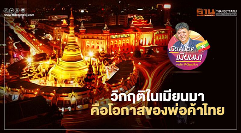 วิกฤติในเมียนมา คือโอกาสของพ่อค้าไทย วิกฤติในเมียนมา คือโอกาสของพ่อค้าไทย