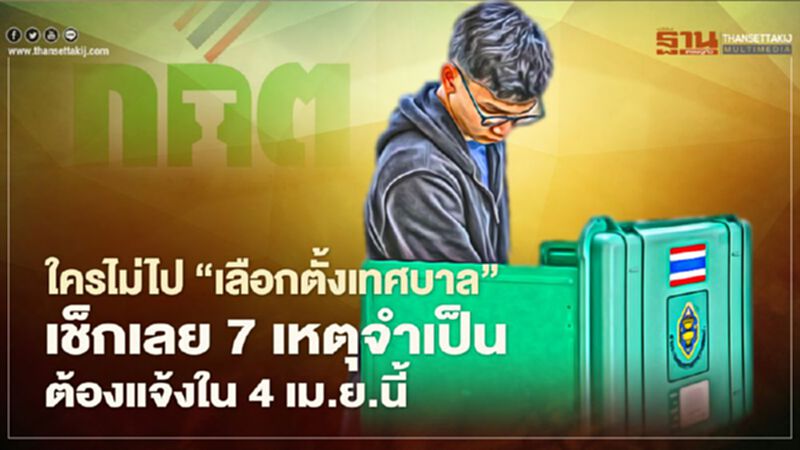 ใครไม่ไป“เลือกตั้งเทศบาล” เช็กเลย 7 เหตุจำเป็นต้องแจ้งใน 4 เม.ย.นี้ ใครไม่ไป“เลือกตั้งเทศบาล” เช็กเลย 7 เหตุจำเป็นต้องแจ้งใน 4 เม.ย.นี้