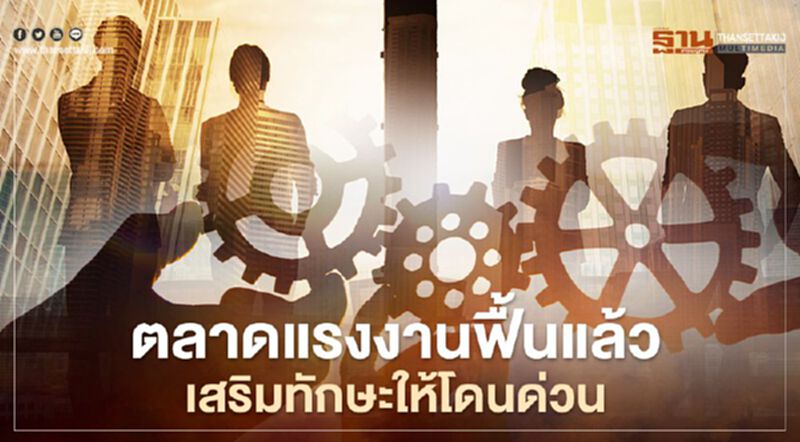 ตลาดแรงงานฟื้นแล้ว เสริมทักษะให้โดน ด่วน ตลาดแรงงานฟื้นแล้ว เสริมทักษะให้โดน ด่วน