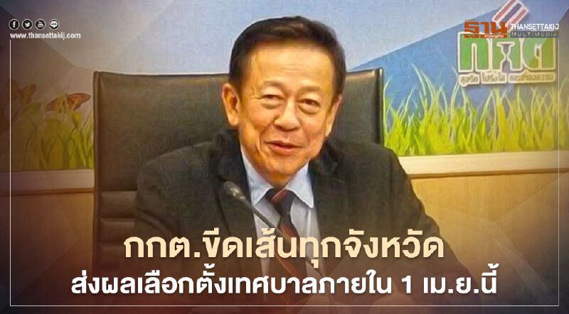 กกต.ขีดเส้นทุกจังหวัดส่งผล“เลือกตั้งเทศบาล”ภายใน 1 เม.ย.นี้