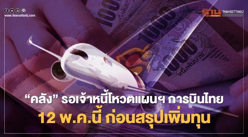 “คลัง” รอเจ้าหนี้โหวตแผนฯ การบินไทย 12 พ.ค.นี้ ก่อนสรุปเพิ่มทุน